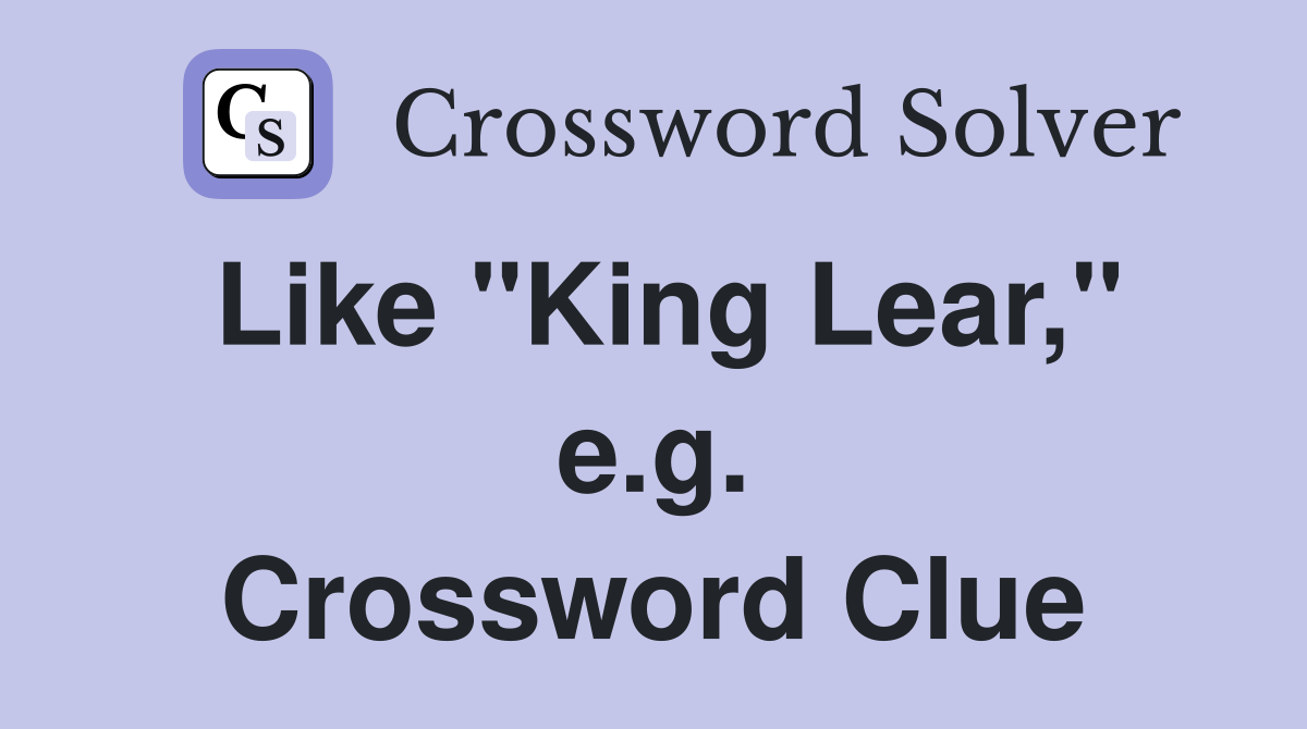 Like "King Lear," e.g. Crossword Clue