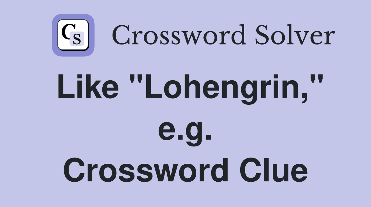 Like "Lohengrin," e.g. Crossword Clue