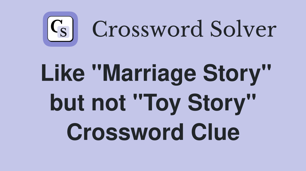 Like "Marriage Story" but not "Toy Story" Crossword Clue