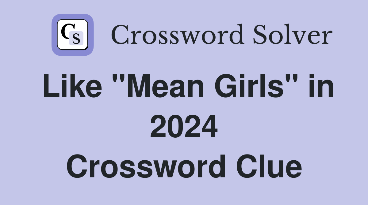 Like "Mean Girls" in 2024 Crossword Clue