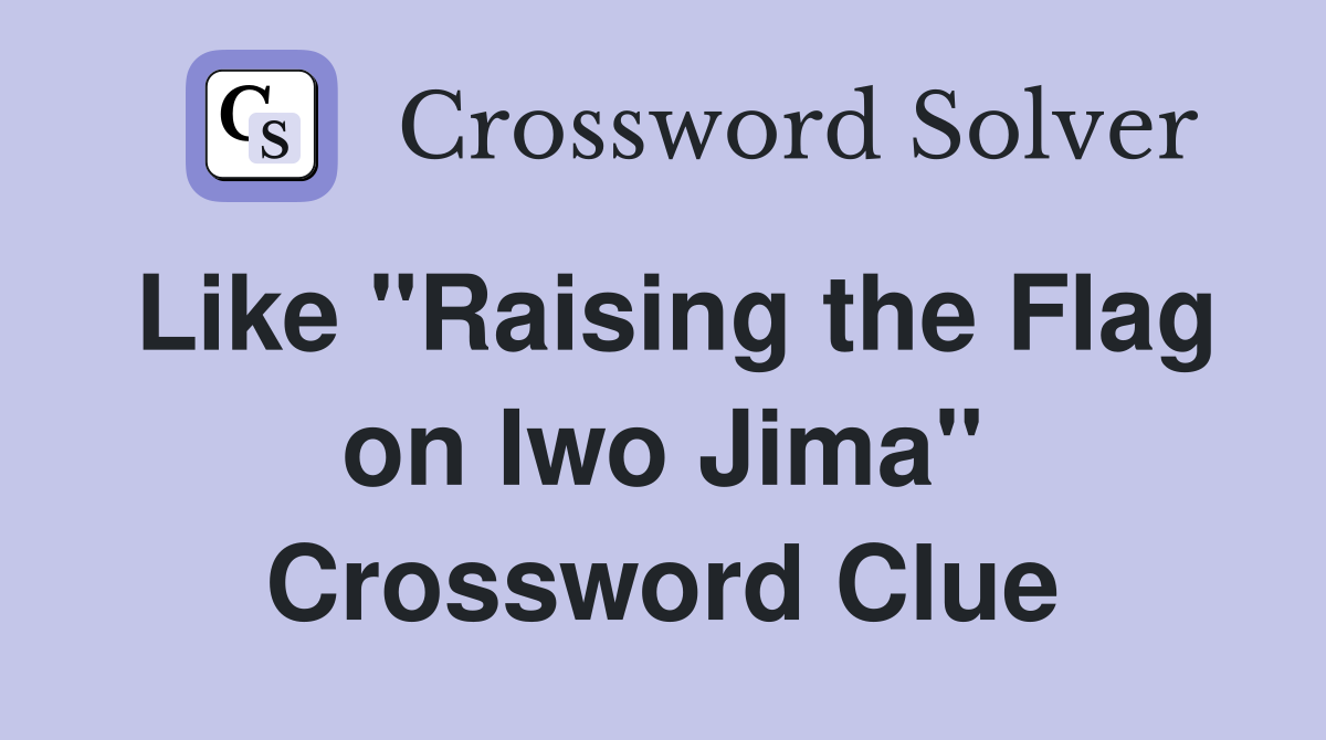 Like "Raising the Flag on Iwo Jima" Crossword Clue