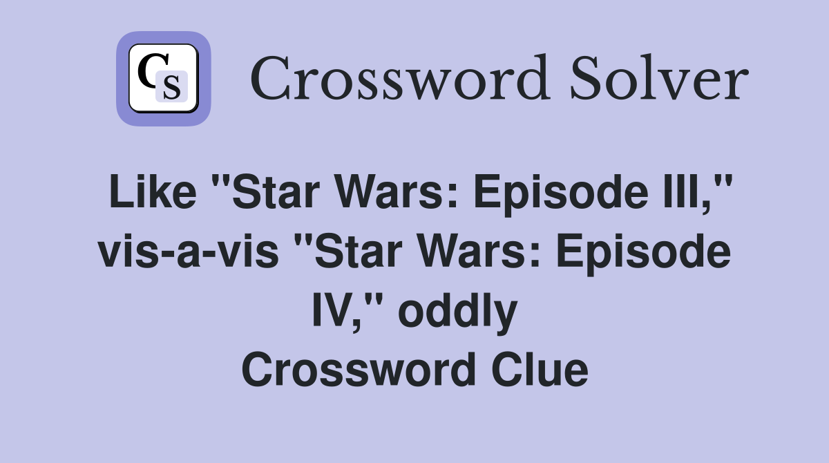 Like "Star Wars: Episode III," vis-a-vis "Star Wars: Episode IV," oddly Crossword Clue