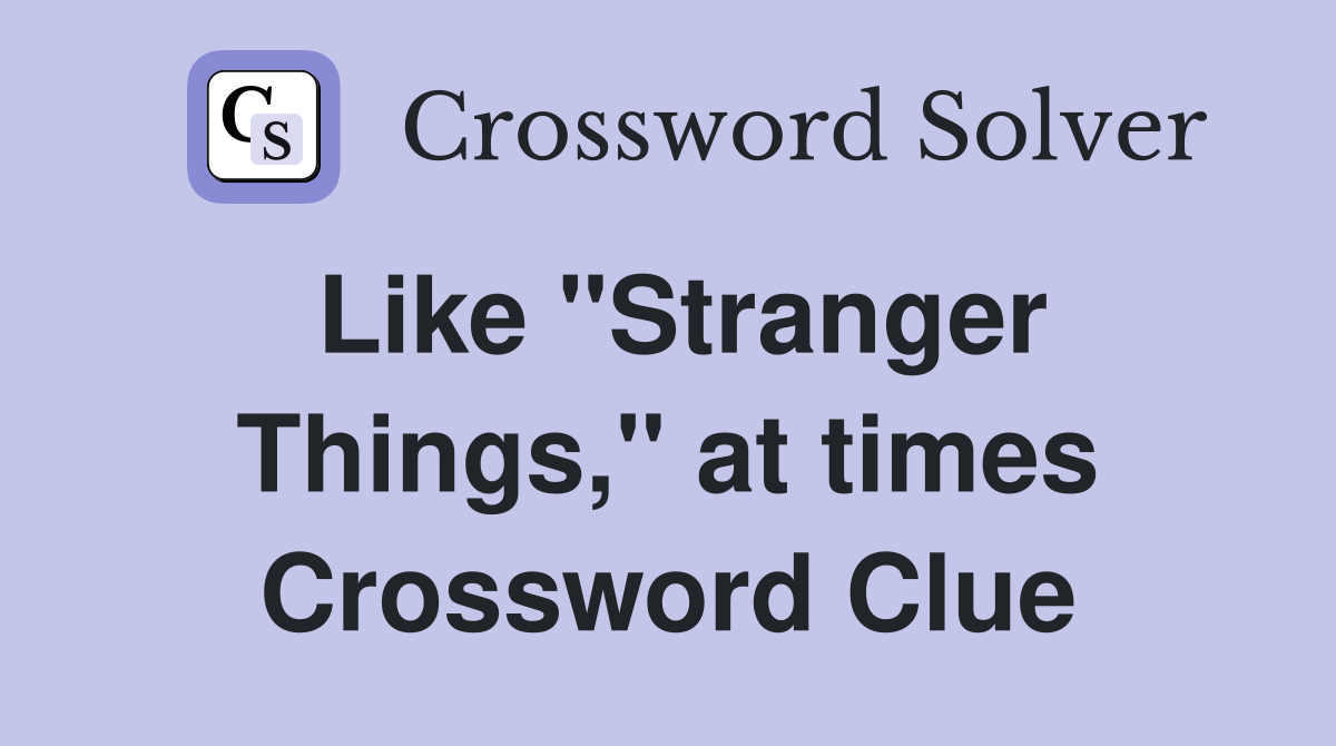 Like "Stranger Things," at times Crossword Clue