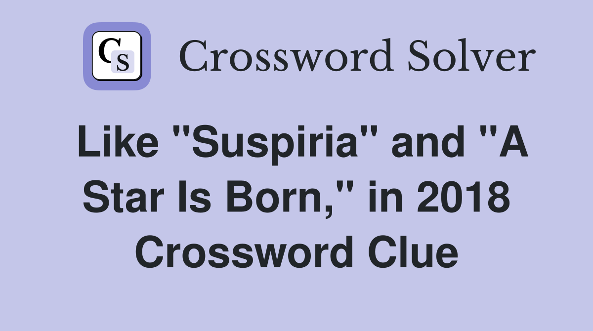 Like "Suspiria" and "A Star Is Born," in 2018 Crossword Clue