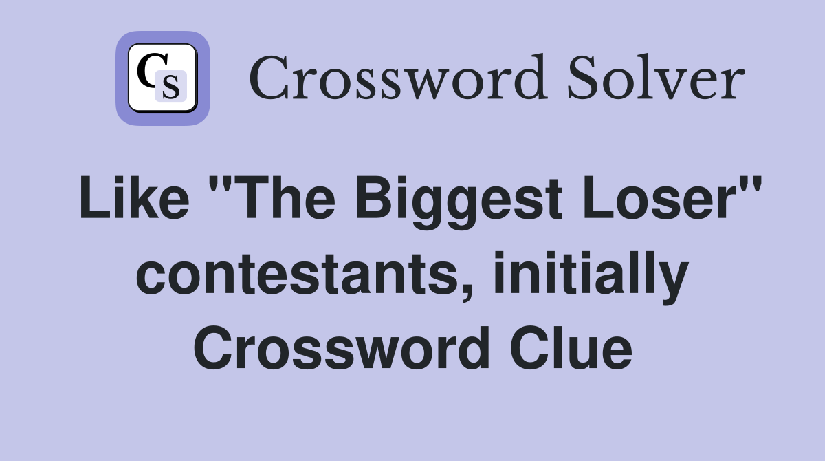 Like "The Biggest Loser" contestants, initially Crossword Clue