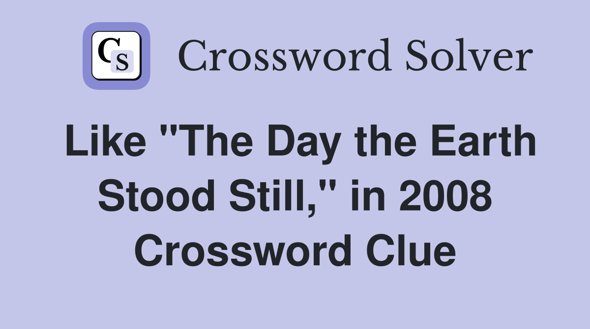 Like "The Day the Earth Stood Still," in 2008 Crossword Clue