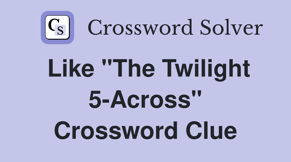 Like "The Twilight 5-Across" Crossword Clue