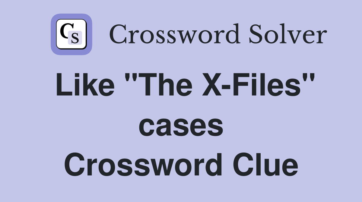 Like "The X-Files" cases Crossword Clue