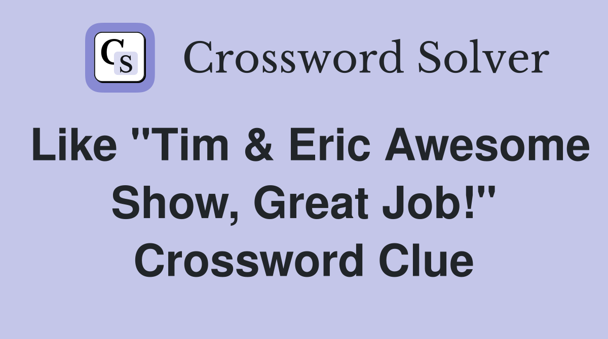 Like "Tim & Eric Awesome Show, Great Job!" Crossword Clue