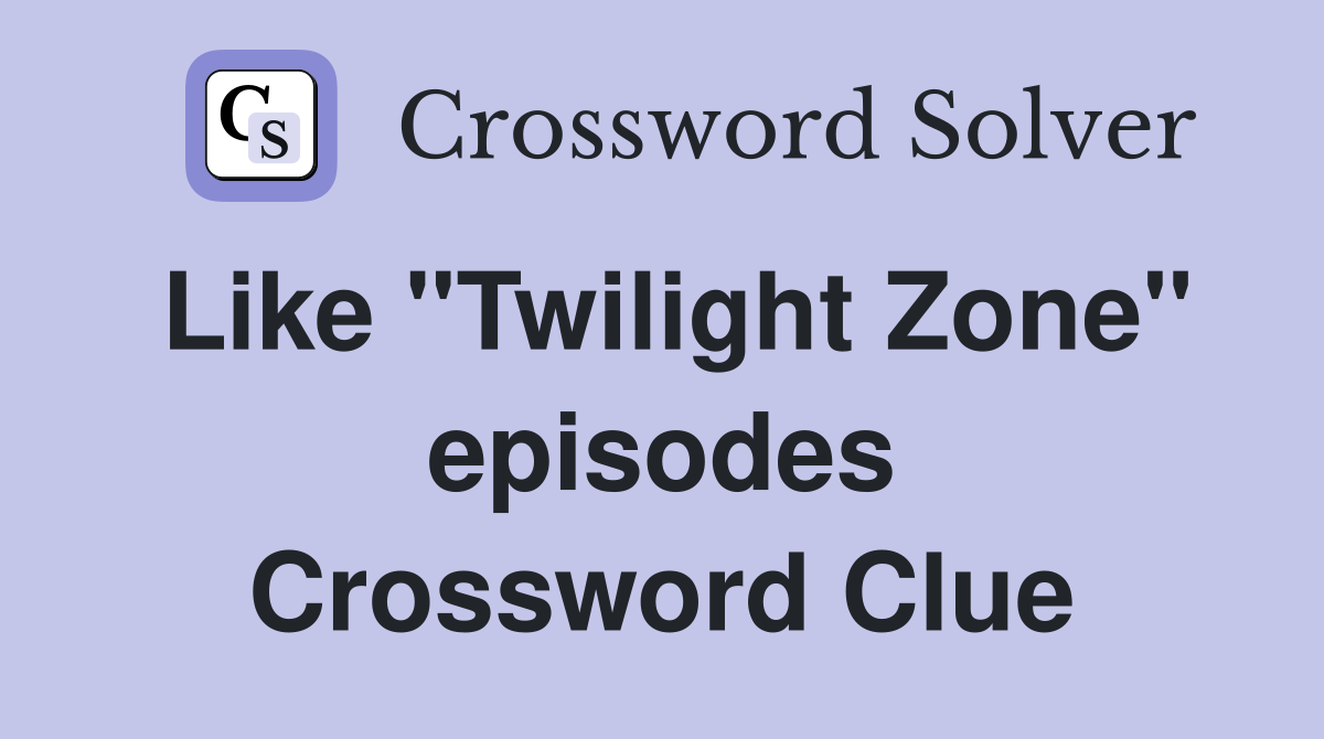 Like "Twilight Zone" episodes Crossword Clue