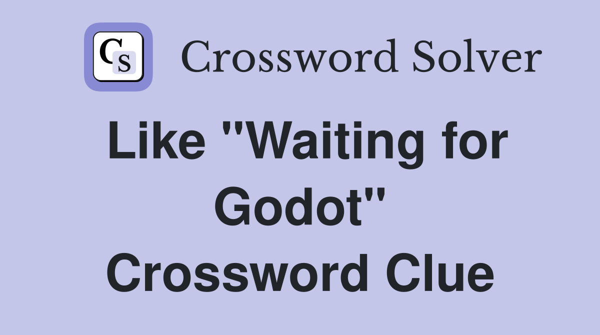 Like "Waiting for Godot" Crossword Clue