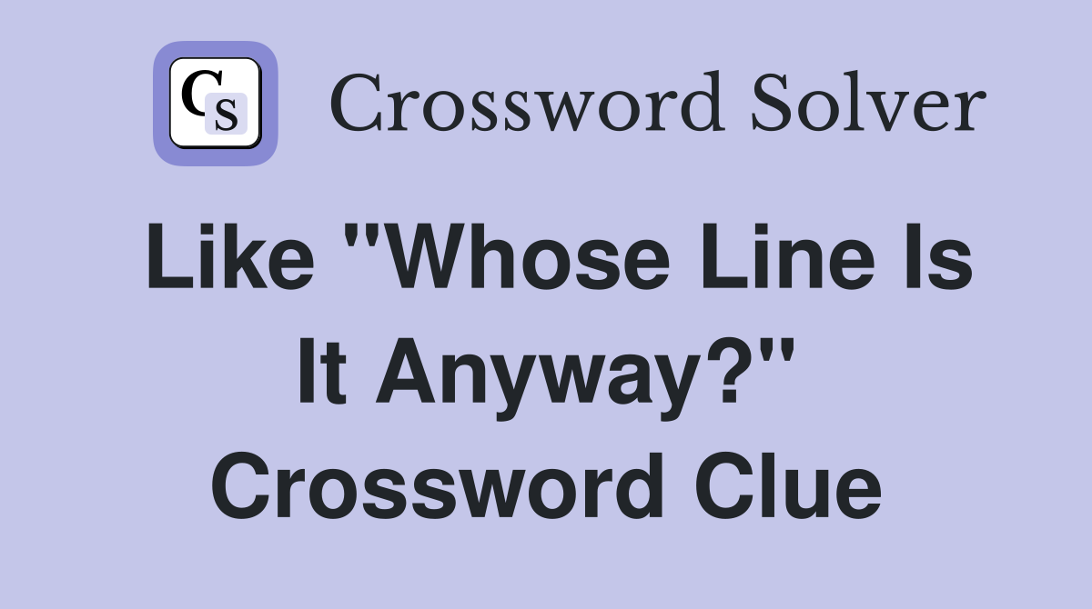Like "Whose Line Is It Anyway?" Crossword Clue
