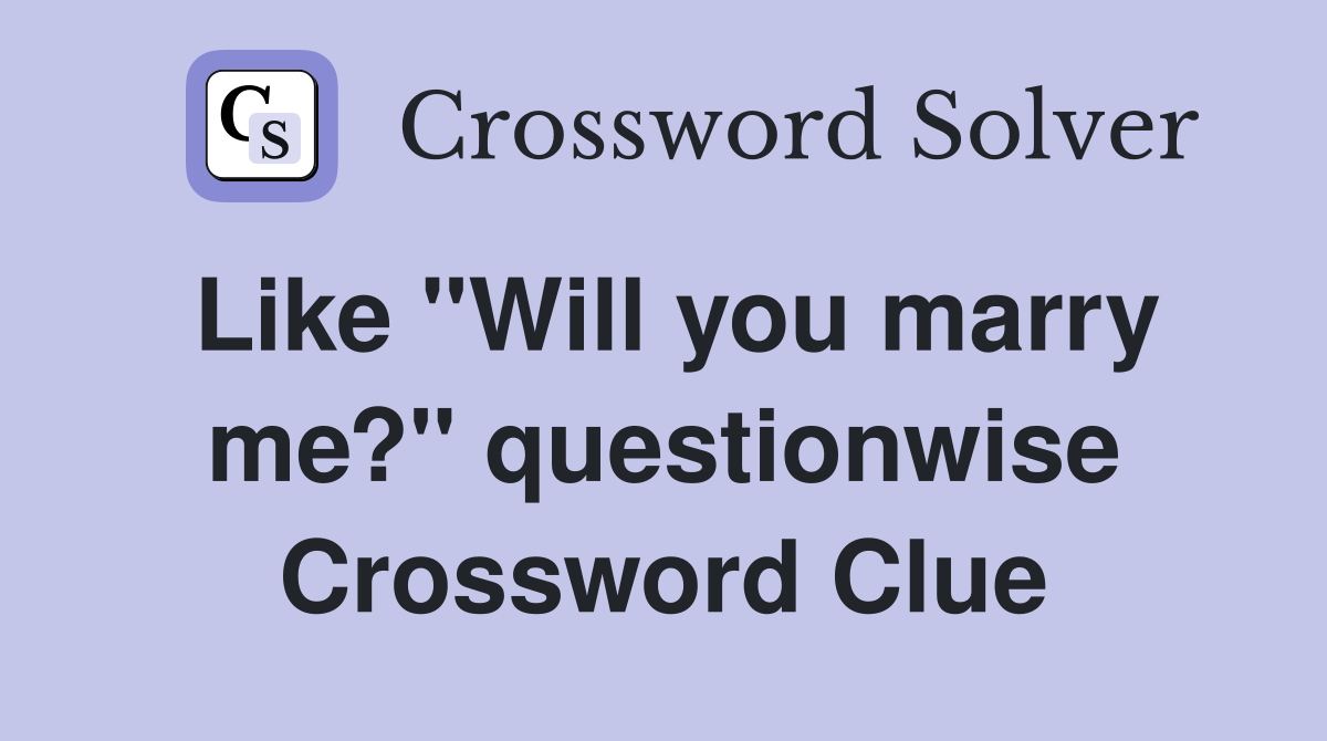 Like "Will you marry me?" questionwise Crossword Clue