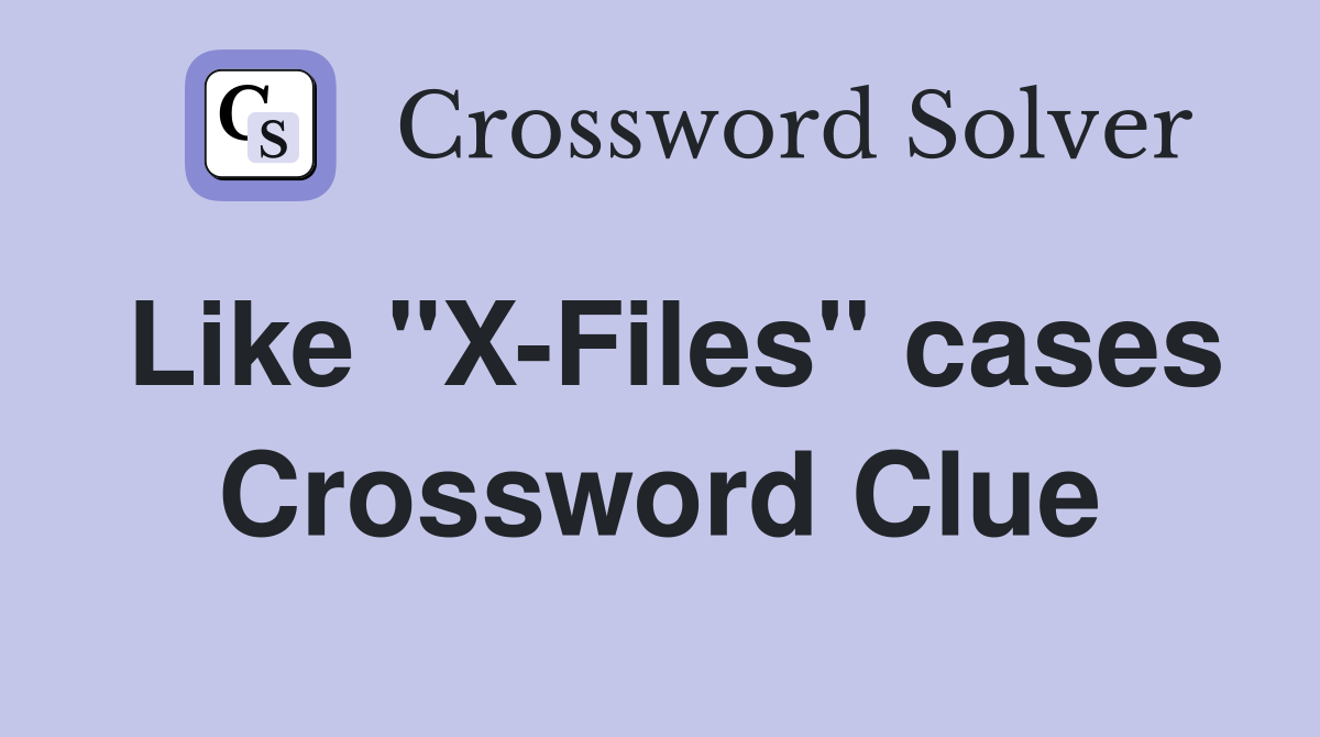Like "X-Files" cases Crossword Clue