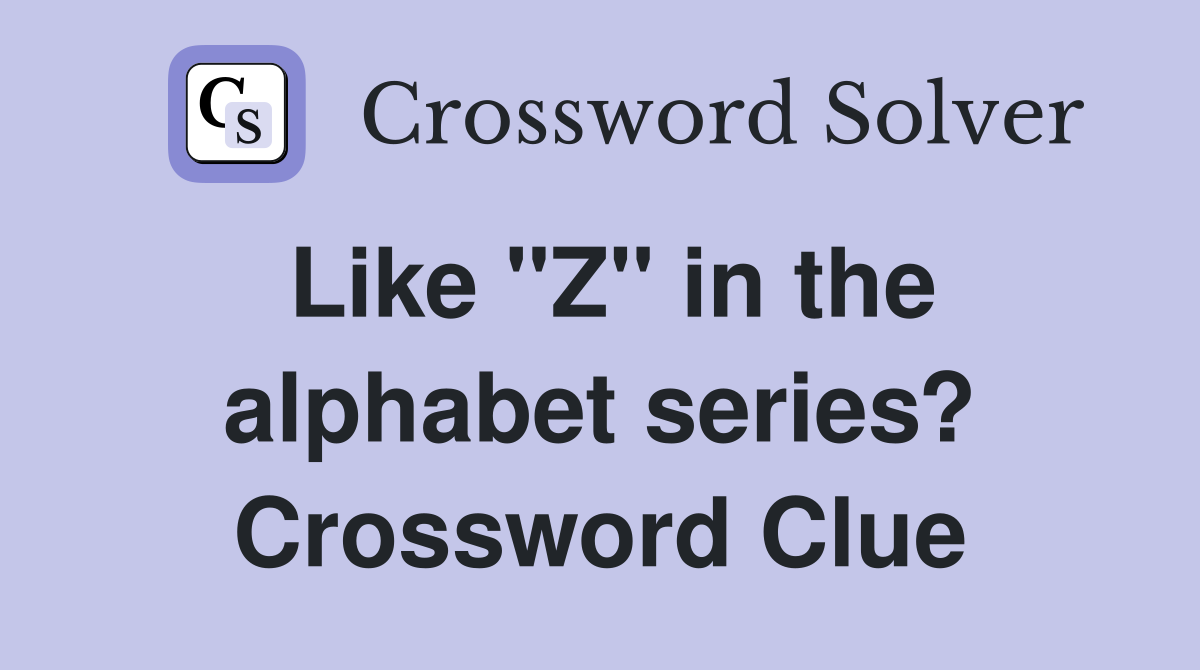 Like "Z" in the alphabet series? Crossword Clue
