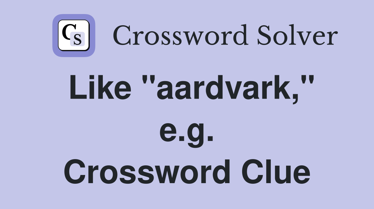 Like "aardvark," e.g. Crossword Clue