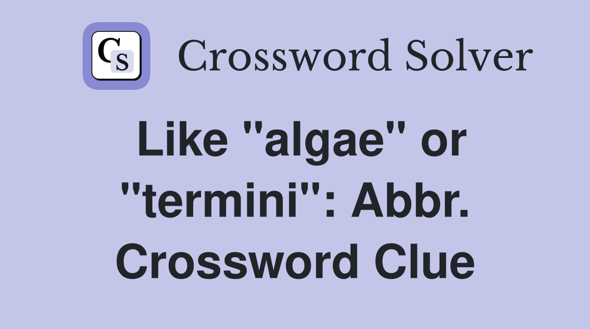 Like "algae" or "termini": Abbr. Crossword Clue