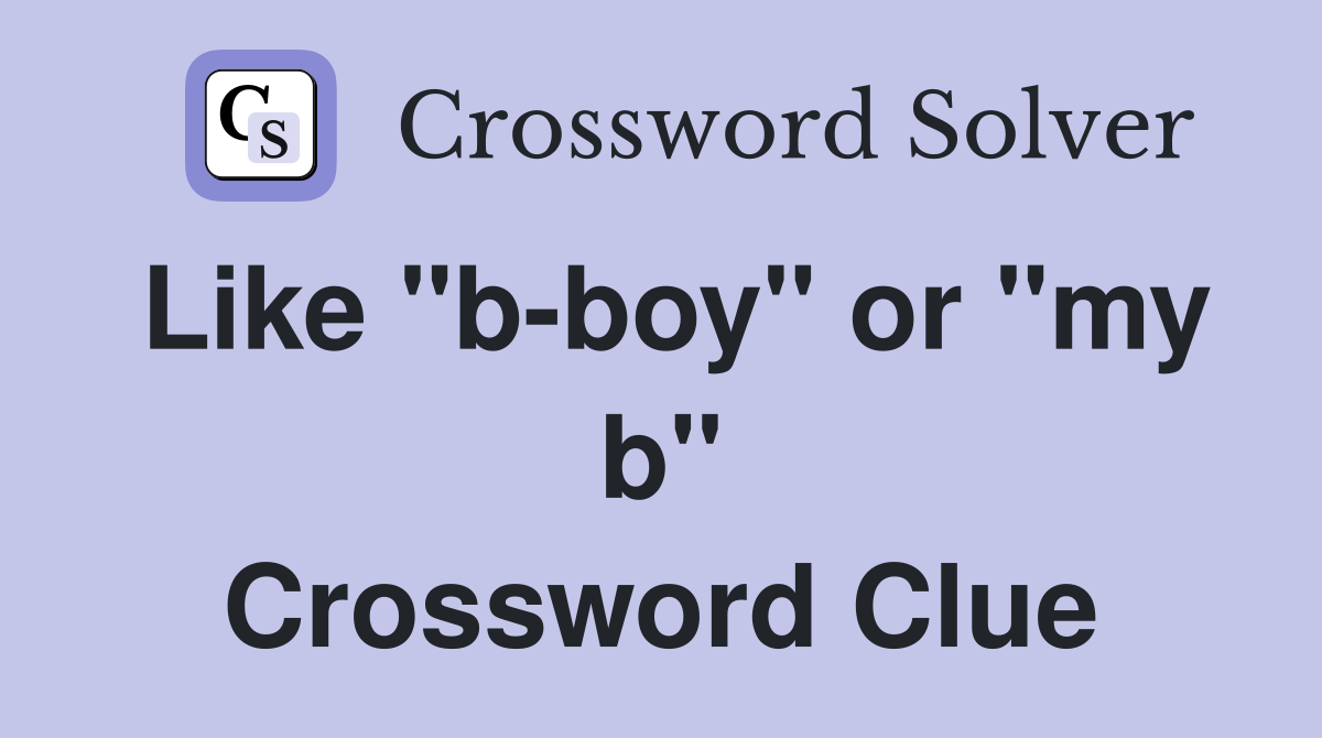 Like "b-boy" or "my b" Crossword Clue
