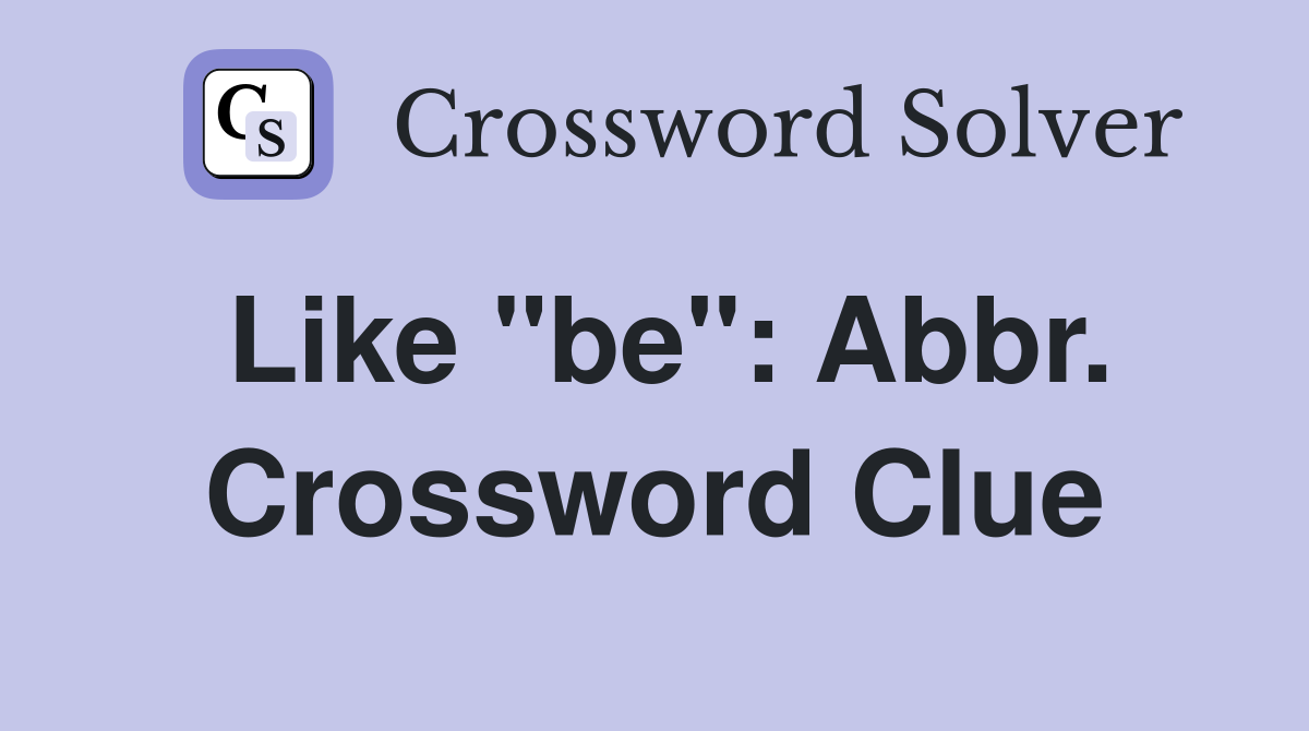 Like "be": Abbr. Crossword Clue