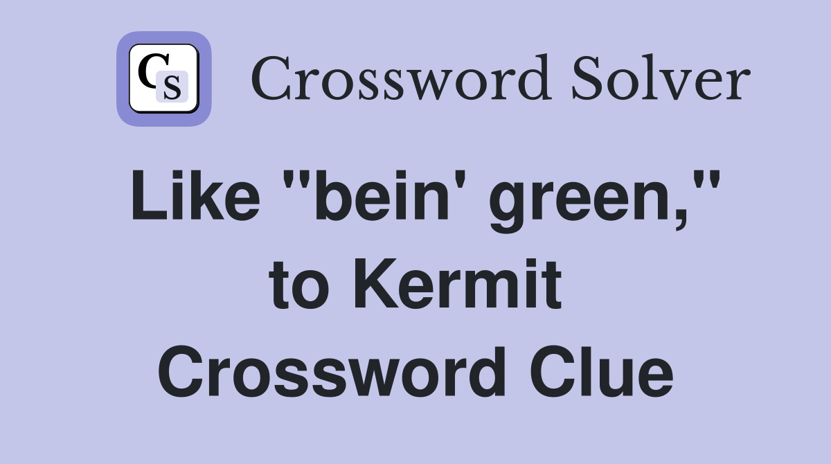 Like "bein' green," to Kermit Crossword Clue
