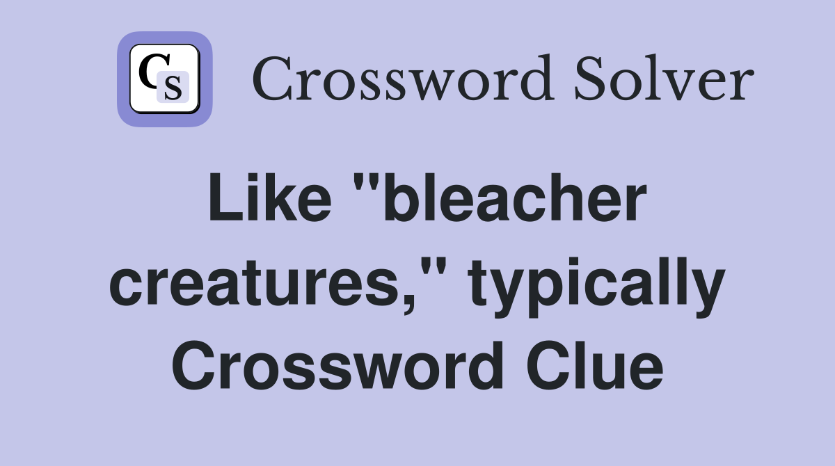 Like "bleacher creatures," typically Crossword Clue