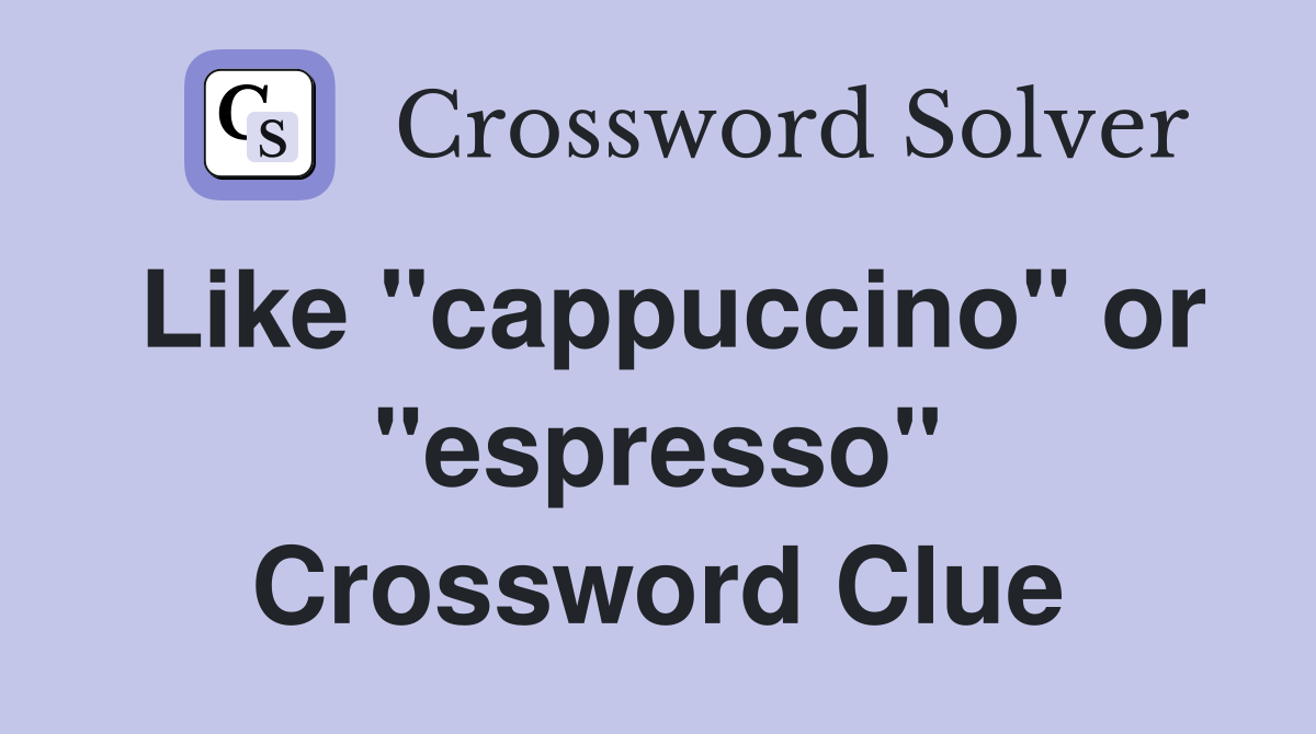 Like "cappuccino" or "espresso" Crossword Clue
