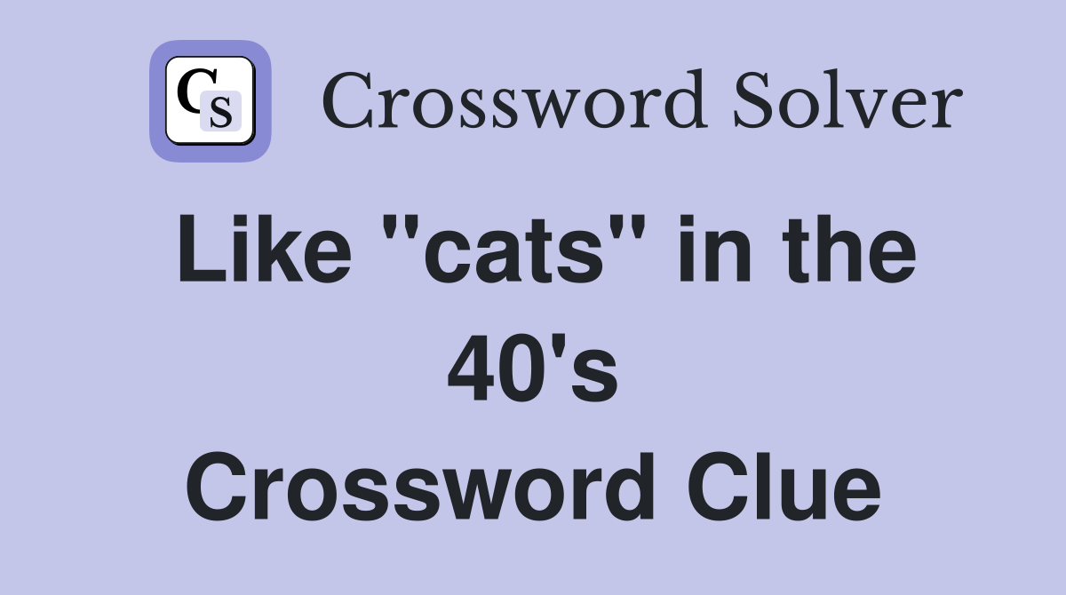 Like "cats" in the 40's Crossword Clue