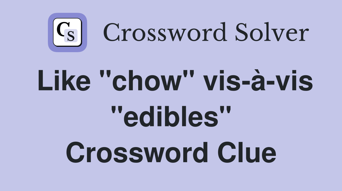 Like "chow" vis-à-vis "edibles" Crossword Clue