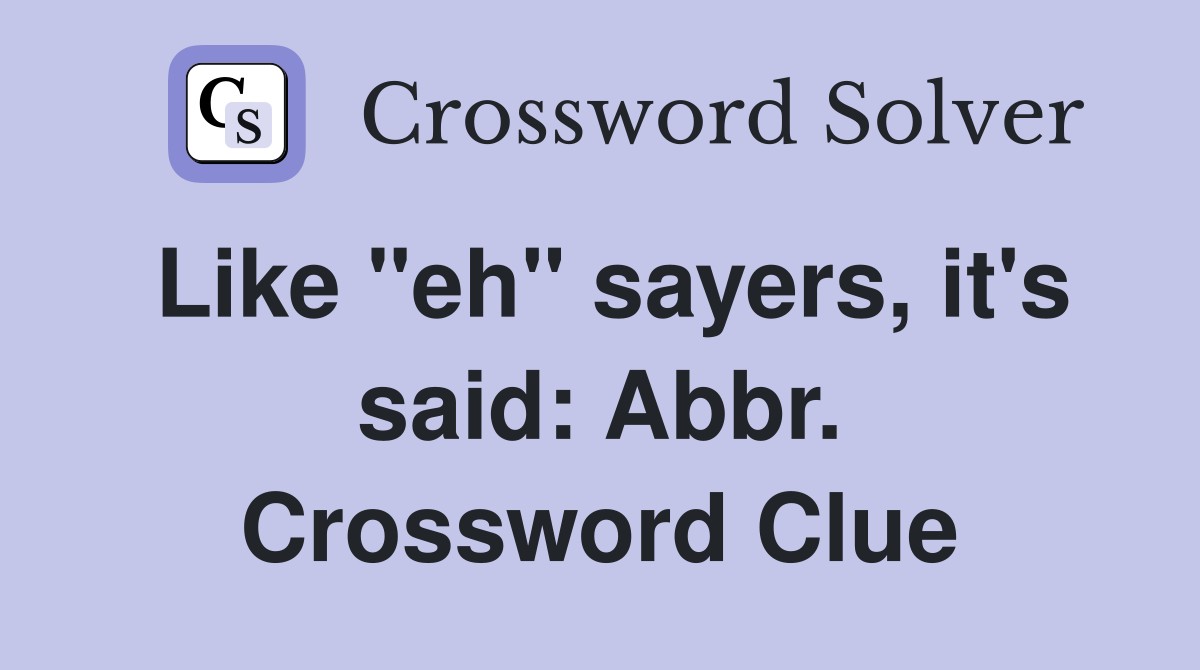 Like "eh" sayers, it's said: Abbr. Crossword Clue
