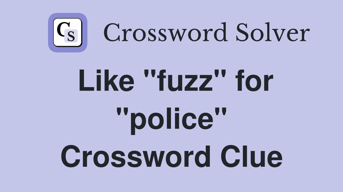 Like "fuzz" for "police" Crossword Clue