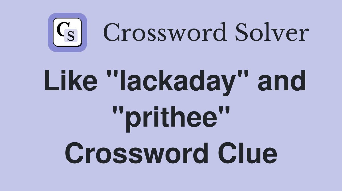 Like "lackaday" and "prithee" Crossword Clue