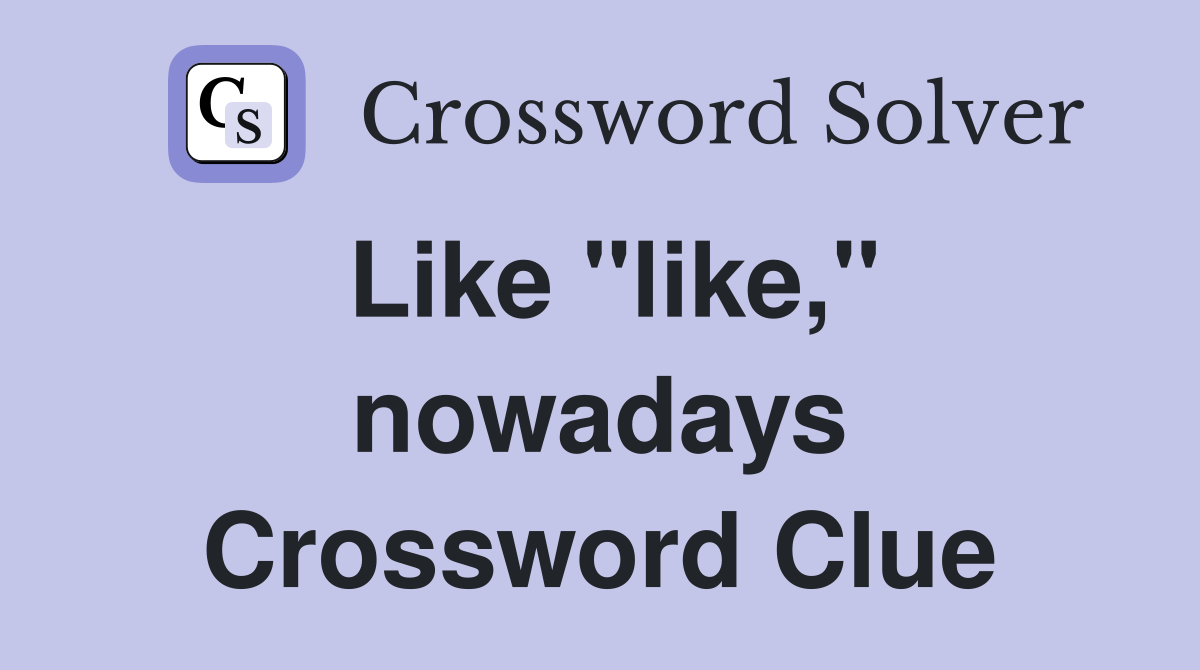 Like "like," nowadays Crossword Clue