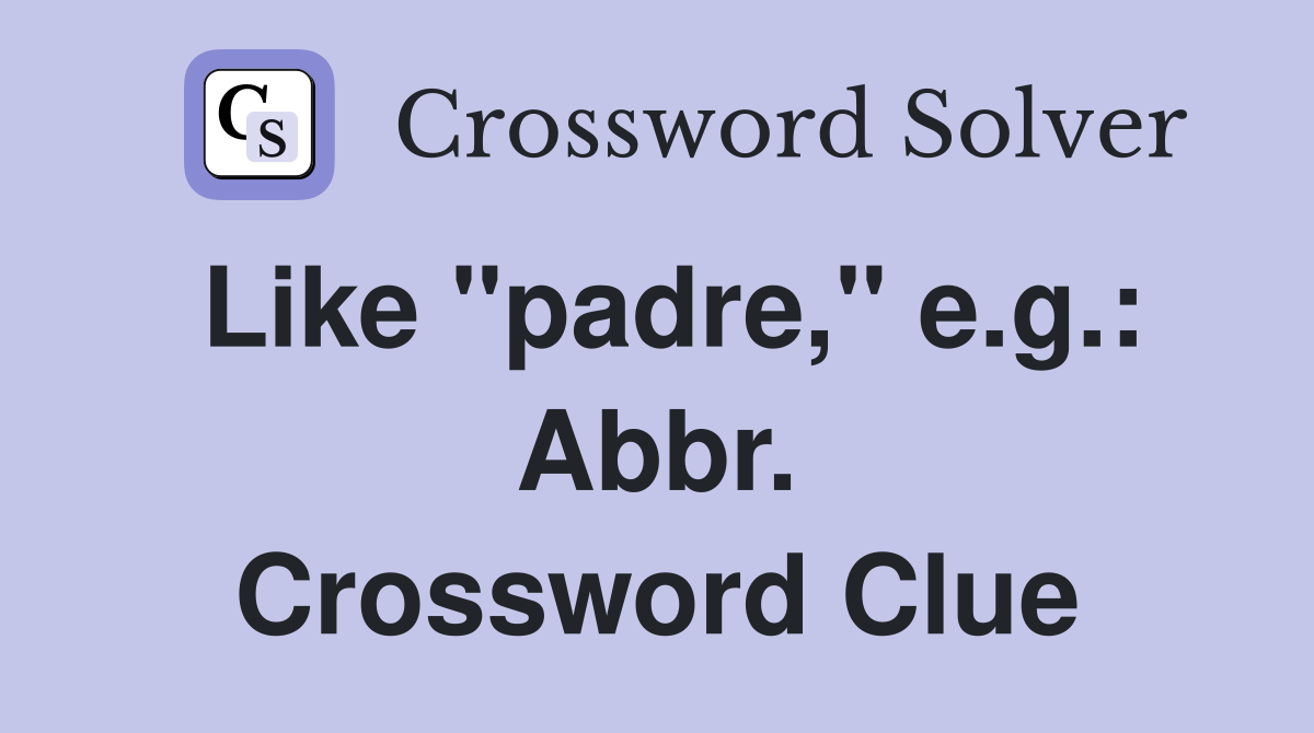 Like "padre," e.g.: Abbr. Crossword Clue