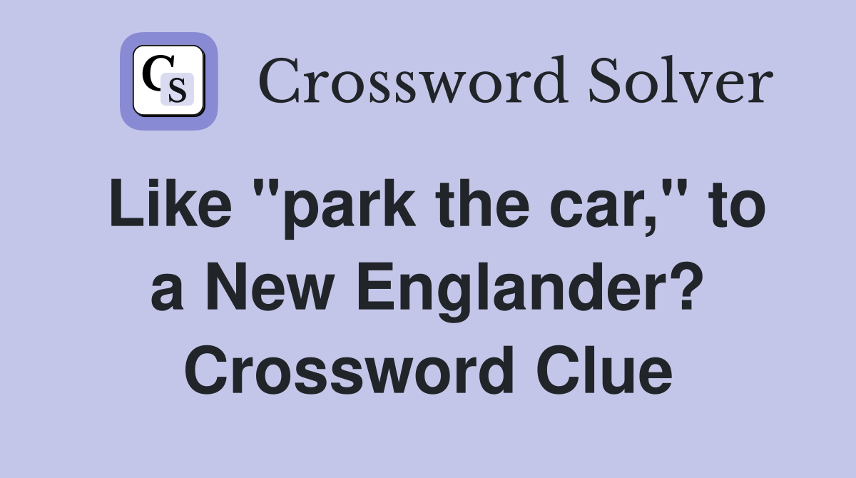 Like "park the car," to a New Englander? Crossword Clue