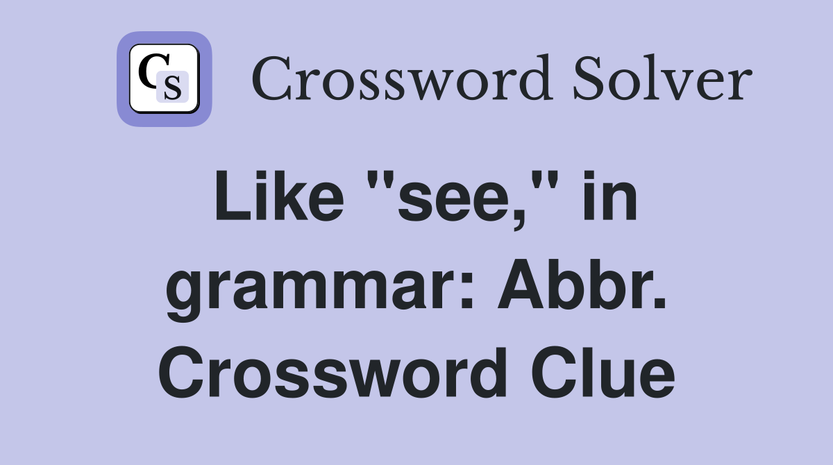 Like "see," in grammar: Abbr. Crossword Clue