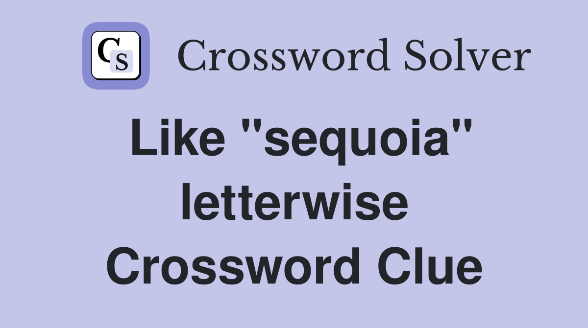 Like "sequoia" letterwise Crossword Clue
