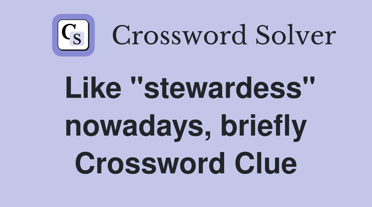Like "stewardess" nowadays, briefly Crossword Clue