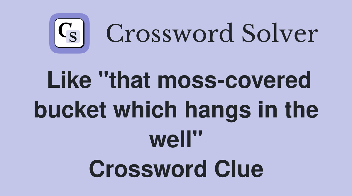 Like "that moss-covered bucket which hangs in the well" Crossword Clue