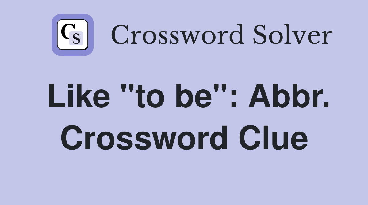 Like "to be": Abbr. Crossword Clue