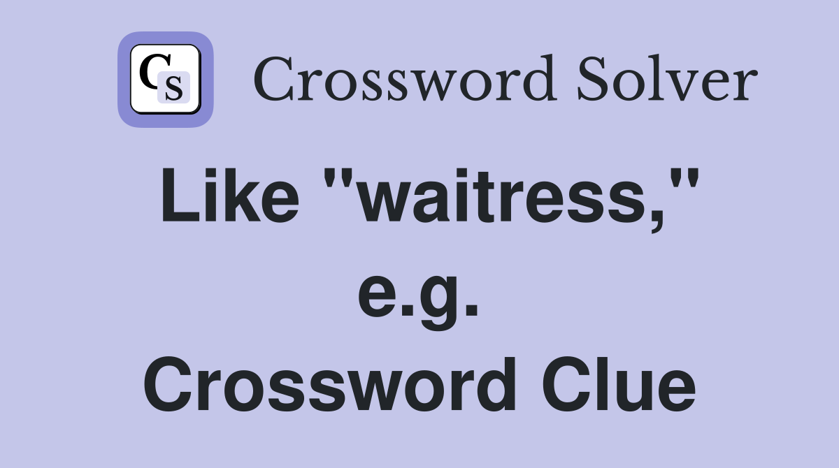 Like "waitress," e.g. Crossword Clue
