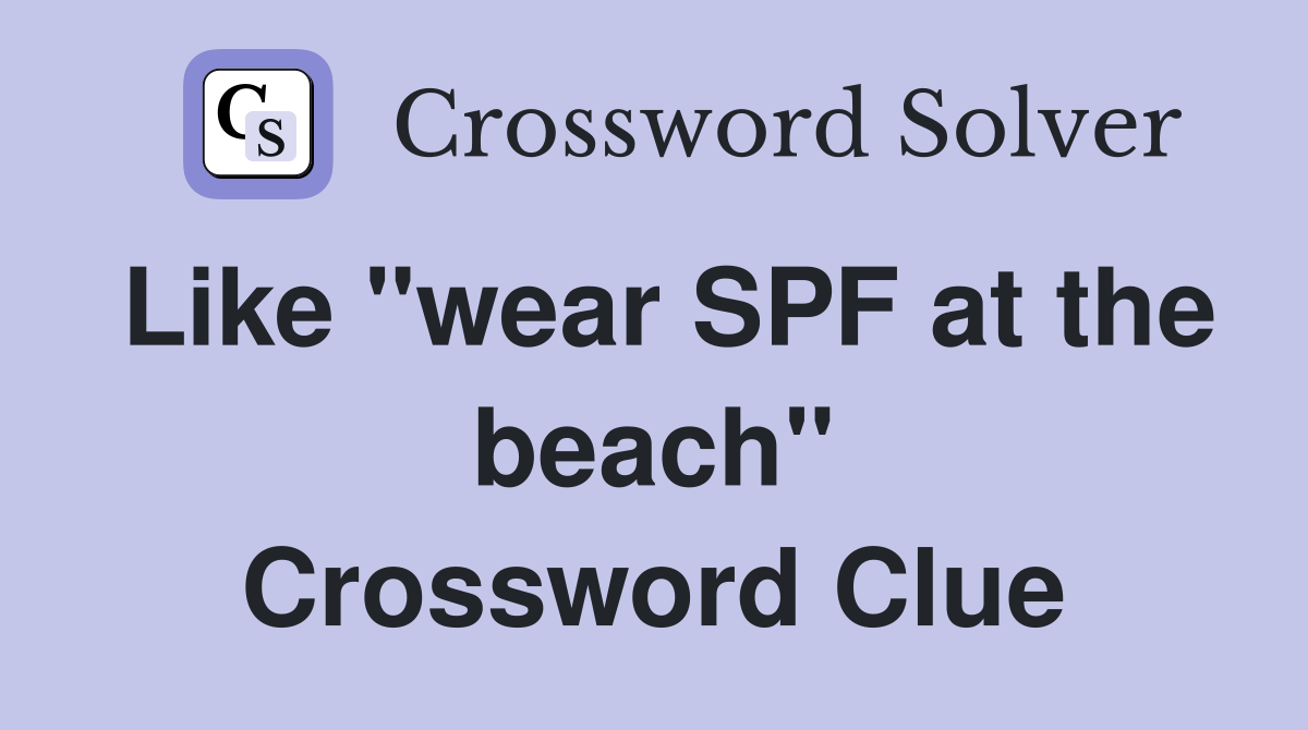 Like "wear SPF at the beach" Crossword Clue
