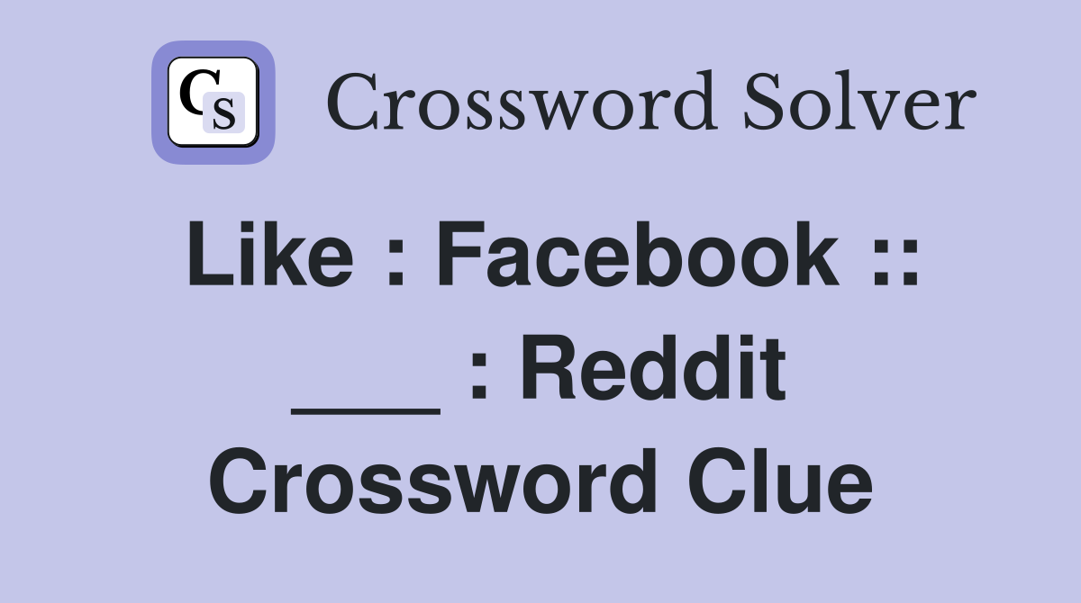 Like : Facebook :: ___ : Reddit Crossword Clue