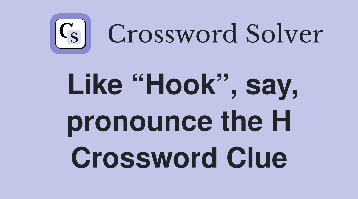 Like “Hook”, say, pronounce the H Crossword Clue