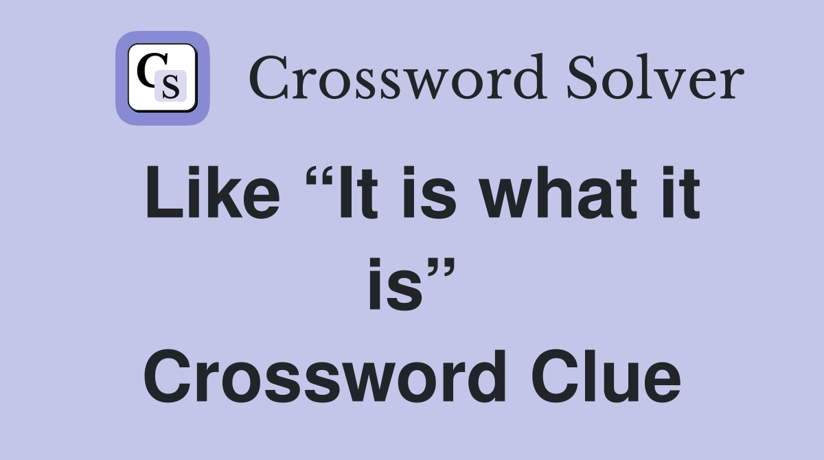 Like “It is what it is” Crossword Clue