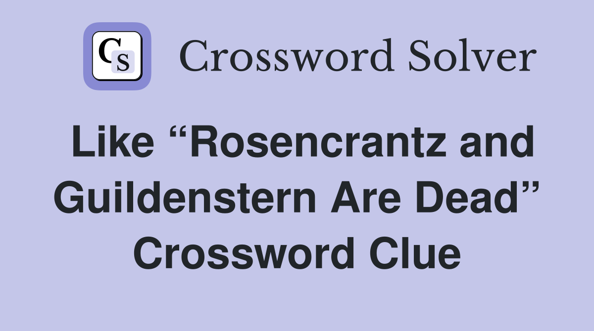 Like “Rosencrantz and Guildenstern Are Dead” Crossword Clue
