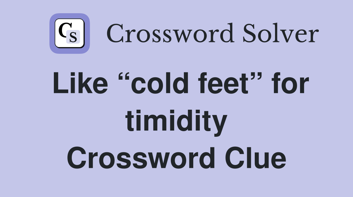 Like “cold feet” for timidity Crossword Clue