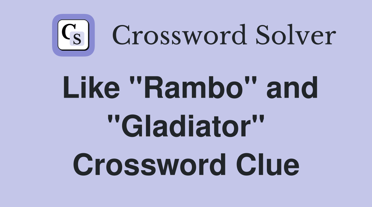 Like ''Rambo'' and ''Gladiator'' Crossword Clue