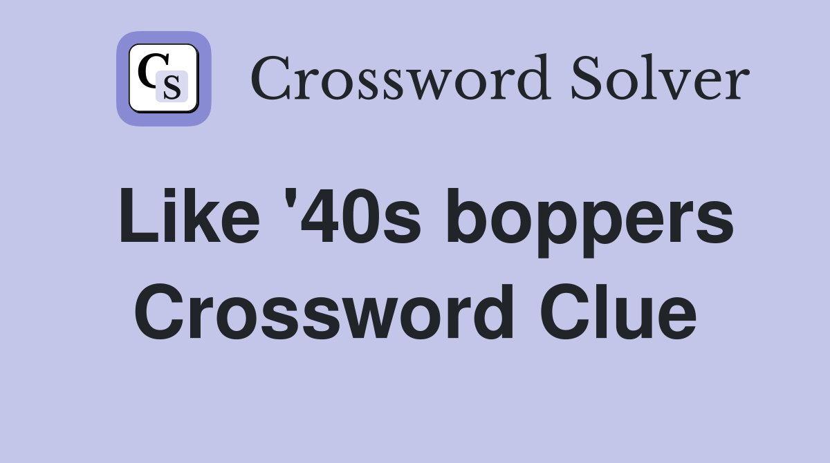 Like '40s boppers Crossword Clue
