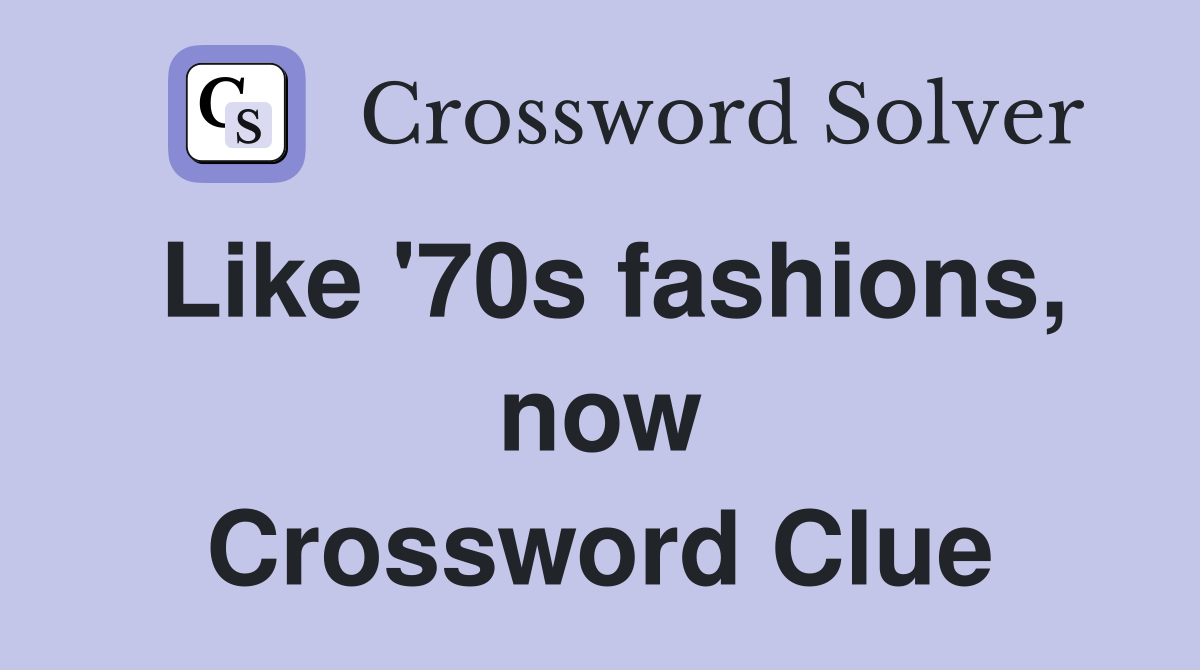 Like '70s fashions, now Crossword Clue