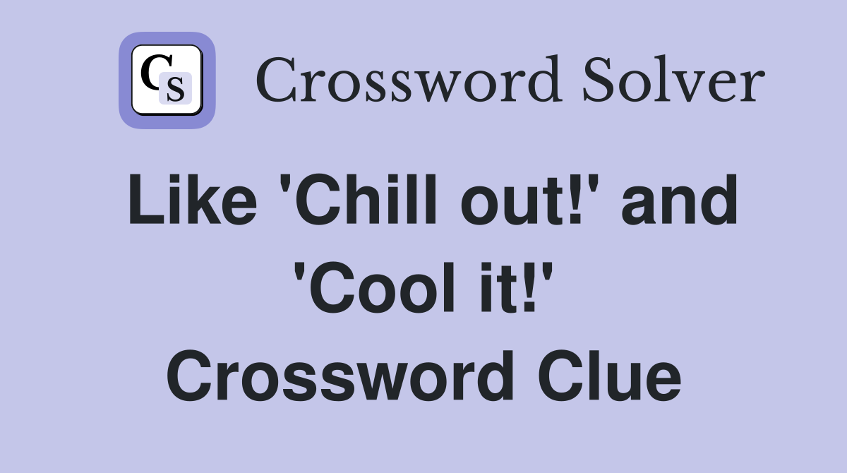 Like 'Chill out!' and 'Cool it!' Crossword Clue